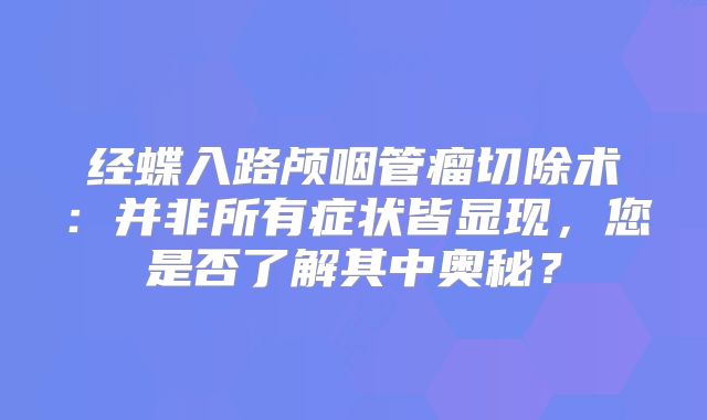 经蝶入路颅咽管瘤切除术：并非所有症状皆显现，您是否了解其中奥秘？
