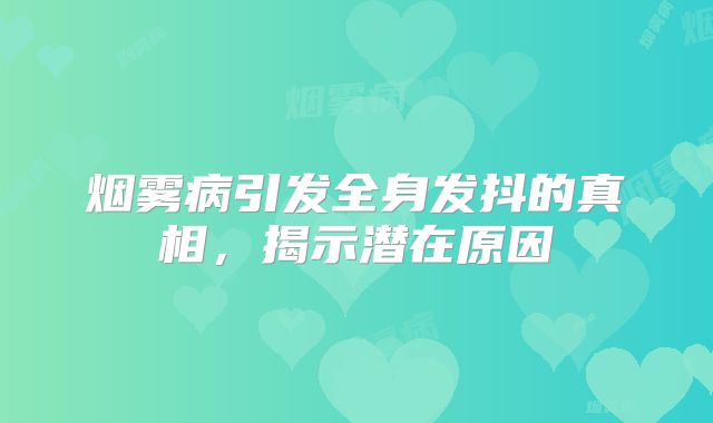 烟雾病引发全身发抖的真相，揭示潜在原因