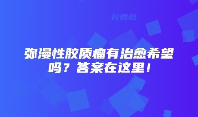 弥漫性胶质瘤有治愈希望吗？答案在这里！