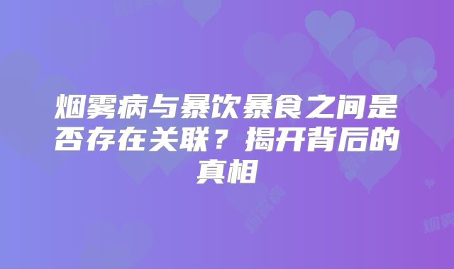 烟雾病与暴饮暴食之间是否存在关联？揭开背后的真相