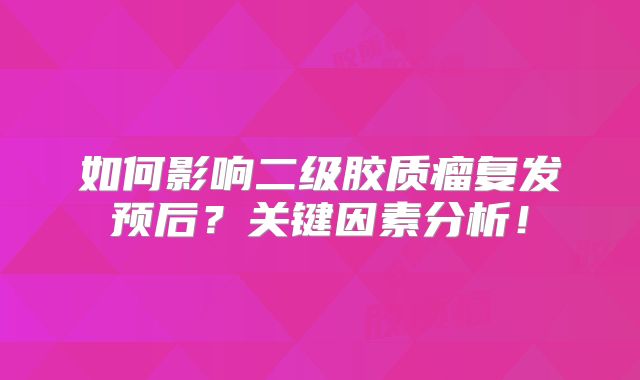 如何影响二级胶质瘤复发预后？关键因素分析！