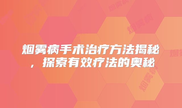 烟雾病手术治疗方法揭秘，探索有效疗法的奥秘