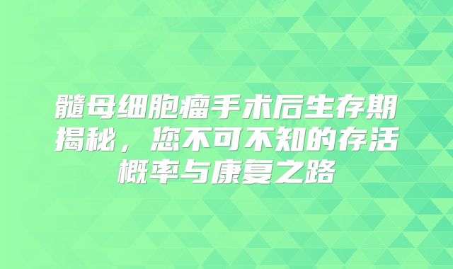 髓母细胞瘤手术后生存期揭秘，您不可不知的存活概率与康复之路