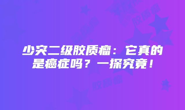 少突二级胶质瘤：它真的是癌症吗？一探究竟！