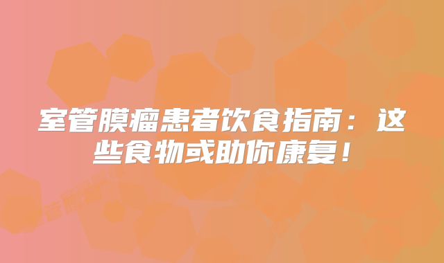 室管膜瘤患者饮食指南：这些食物或助你康复！