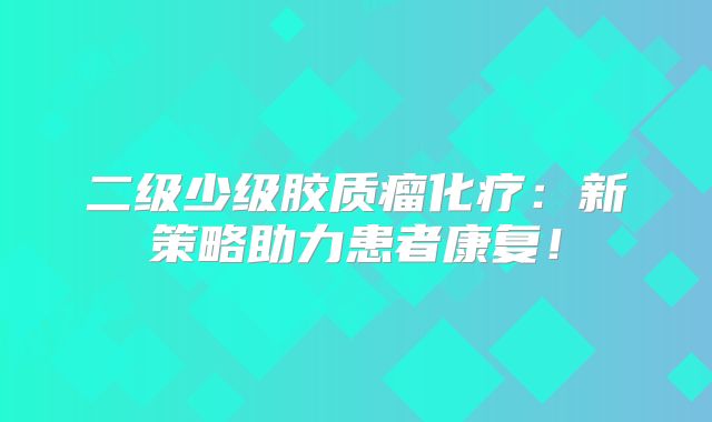 二级少级胶质瘤化疗：新策略助力患者康复！