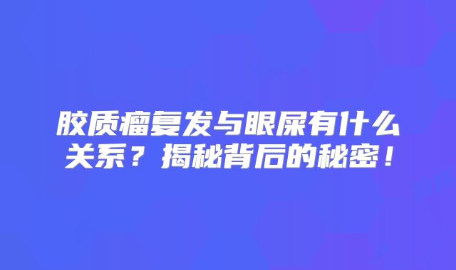 胶质瘤复发与眼屎有什么关系？揭秘背后的秘密！