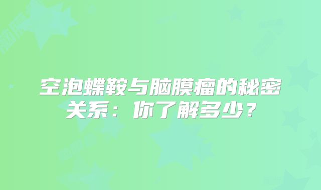 空泡蝶鞍与脑膜瘤的秘密关系：你了解多少？