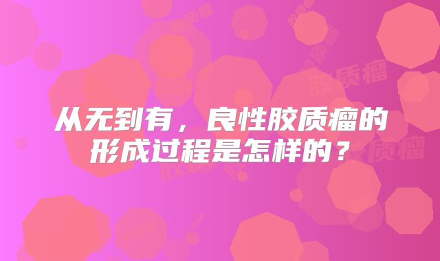 从无到有，良性胶质瘤的形成过程是怎样的？