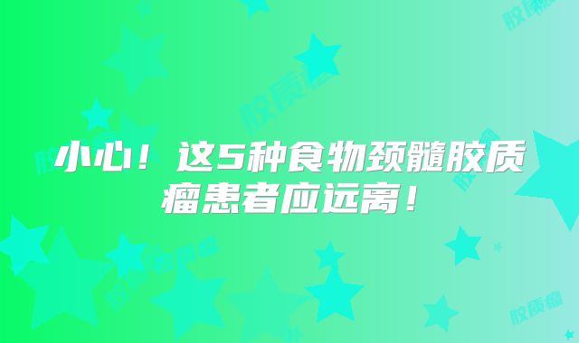 小心！这5种食物颈髓胶质瘤患者应远离！
