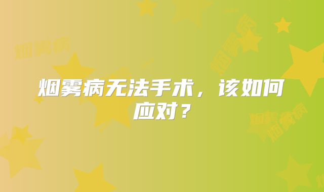 烟雾病无法手术，该如何应对？
