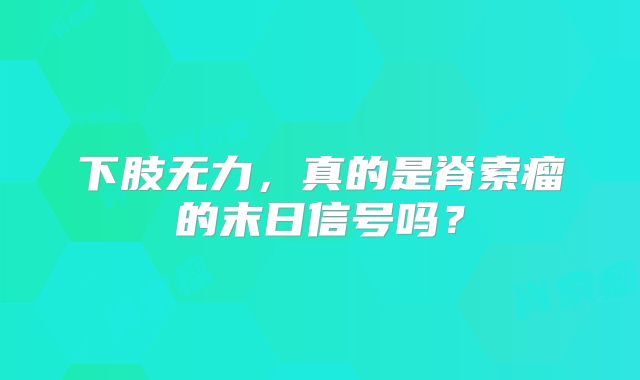 下肢无力，真的是脊索瘤的末日信号吗？