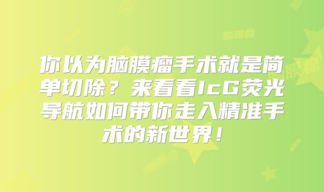 你以为脑膜瘤手术就是简单切除？来看看IcG荧光导航如何带你走入精准手术的新世界！
