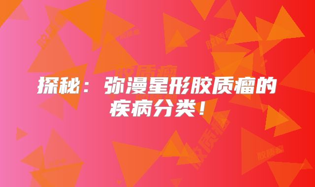 探秘：弥漫星形胶质瘤的疾病分类！