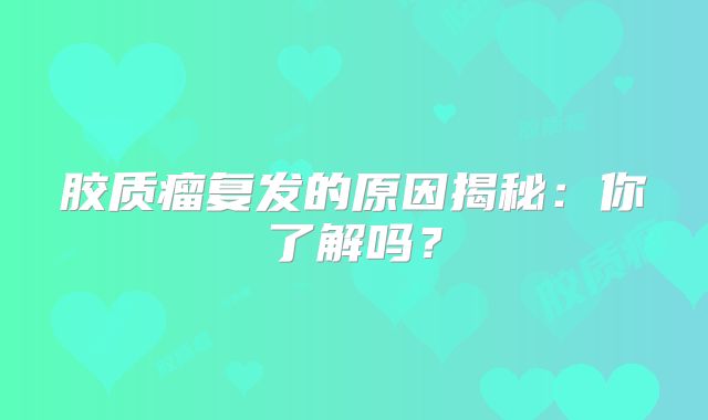 胶质瘤复发的原因揭秘：你了解吗？