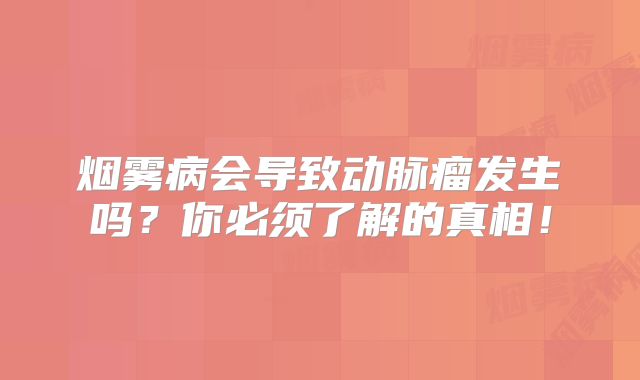烟雾病会导致动脉瘤发生吗？你必须了解的真相！
