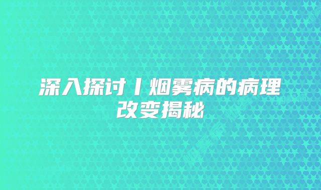 深入探讨丨烟雾病的病理改变揭秘