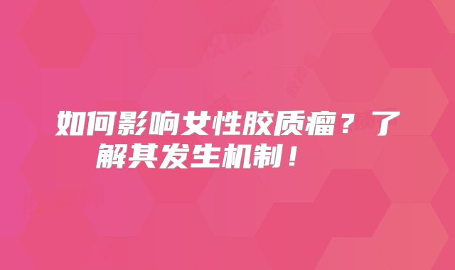如何影响女性胶质瘤？了解其发生机制！  