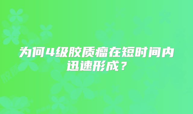 为何4级胶质瘤在短时间内迅速形成？