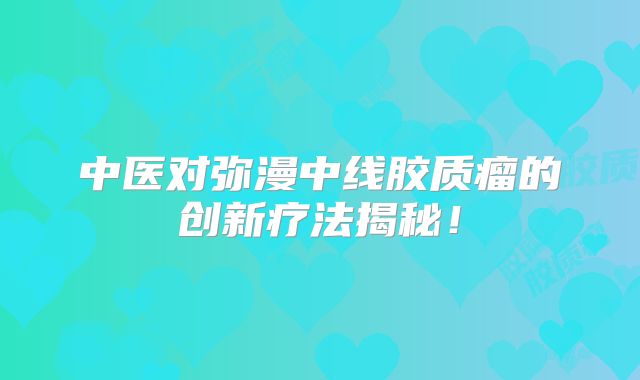 中医对弥漫中线胶质瘤的创新疗法揭秘！