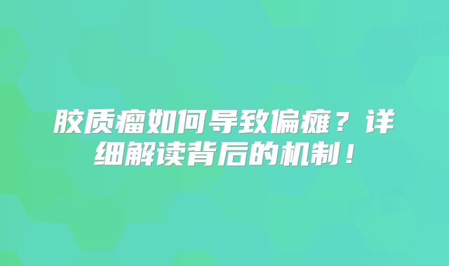 胶质瘤如何导致偏瘫？详细解读背后的机制！