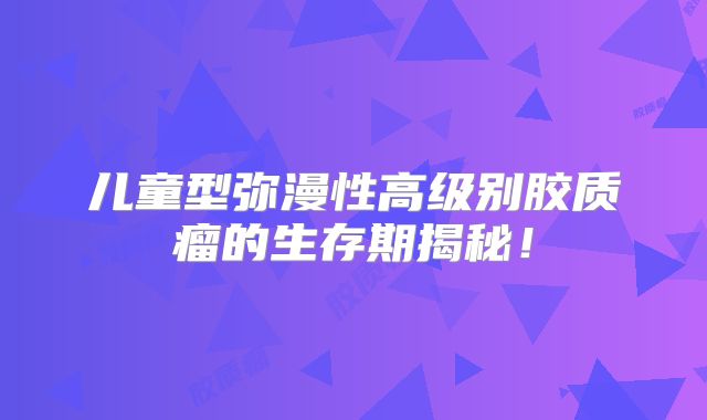 儿童型弥漫性高级别胶质瘤的生存期揭秘！