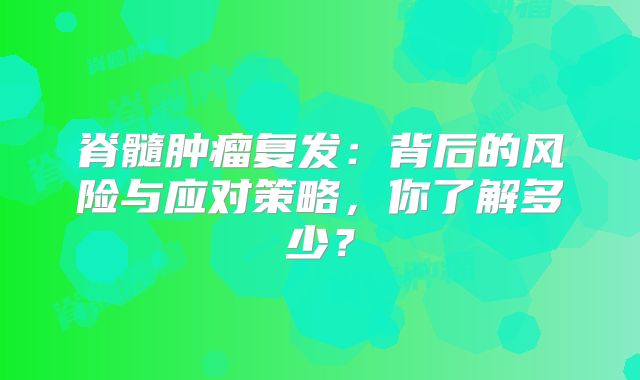 脊髓肿瘤复发：背后的风险与应对策略，你了解多少？