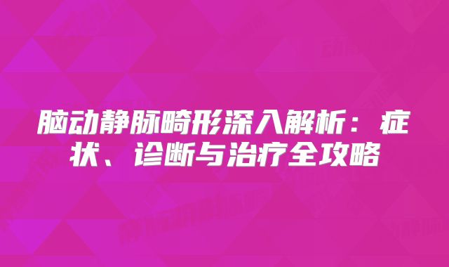 脑动静脉畸形深入解析：症状、诊断与治疗全攻略