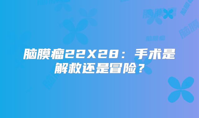 脑膜瘤22X28：手术是解救还是冒险？