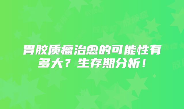 胃胶质瘤治愈的可能性有多大？生存期分析！