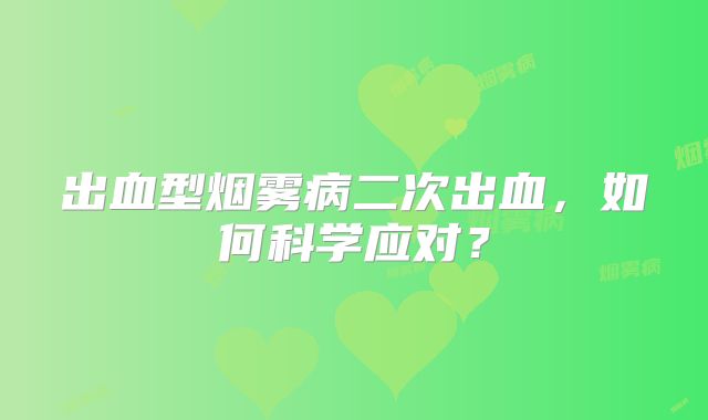 出血型烟雾病二次出血，如何科学应对？