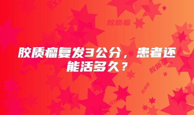 胶质瘤复发3公分，患者还能活多久？