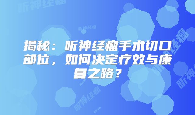 揭秘：听神经瘤手术切口部位，如何决定疗效与康复之路？