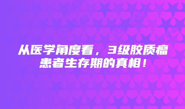 从医学角度看，3级胶质瘤患者生存期的真相！