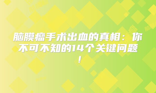 脑膜瘤手术出血的真相：你不可不知的14个关键问题！