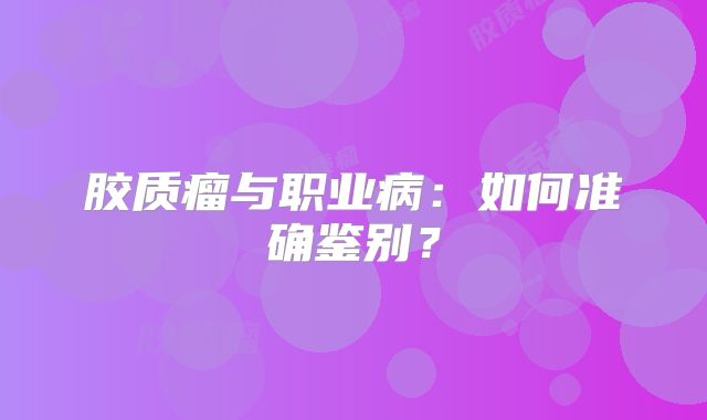胶质瘤与职业病：如何准确鉴别？