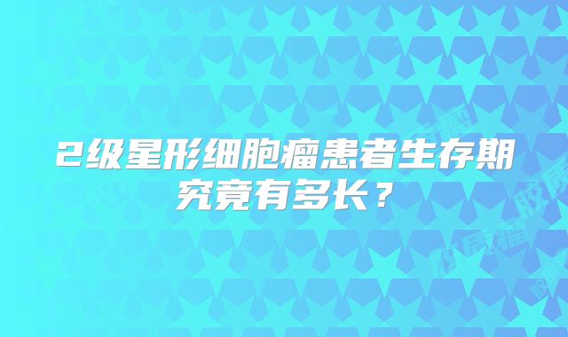 2级星形细胞瘤患者生存期究竟有多长？