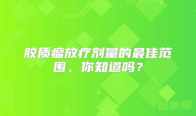 胶质瘤放疗剂量的最佳范围，你知道吗？