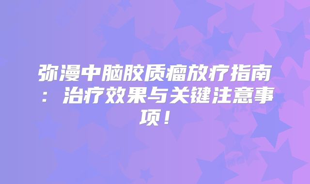 弥漫中脑胶质瘤放疗指南：治疗效果与关键注意事项！