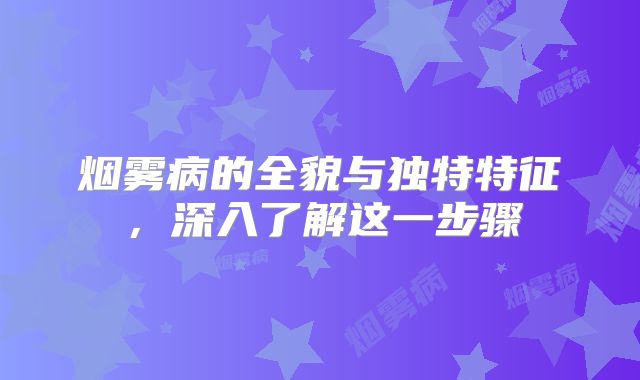 烟雾病的全貌与独特特征，深入了解这一步骤