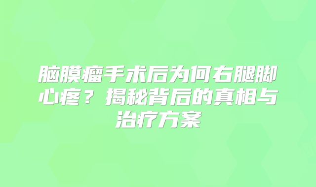 脑膜瘤手术后为何右腿脚心疼？揭秘背后的真相与治疗方案