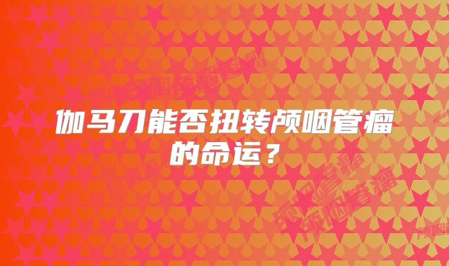 伽马刀能否扭转颅咽管瘤的命运？