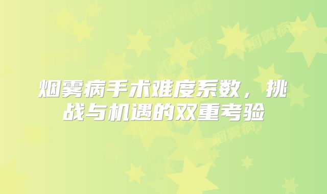 烟雾病手术难度系数，挑战与机遇的双重考验