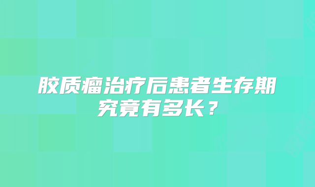 胶质瘤治疗后患者生存期究竟有多长？