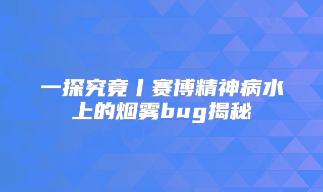 一探究竟丨赛博精神病水上的烟雾bug揭秘