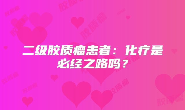 二级胶质瘤患者：化疗是必经之路吗？