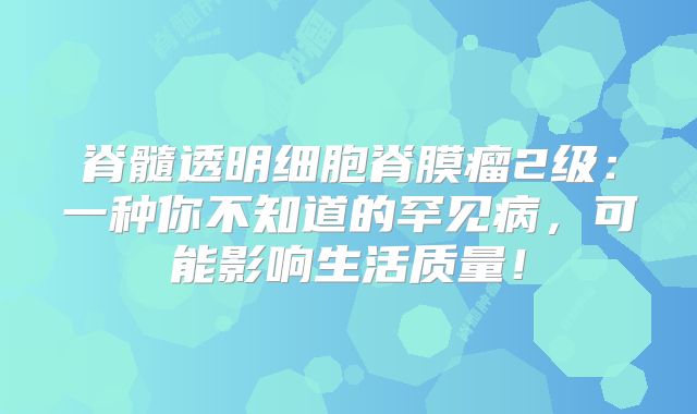脊髓透明细胞脊膜瘤2级：一种你不知道的罕见病，可能影响生活质量！