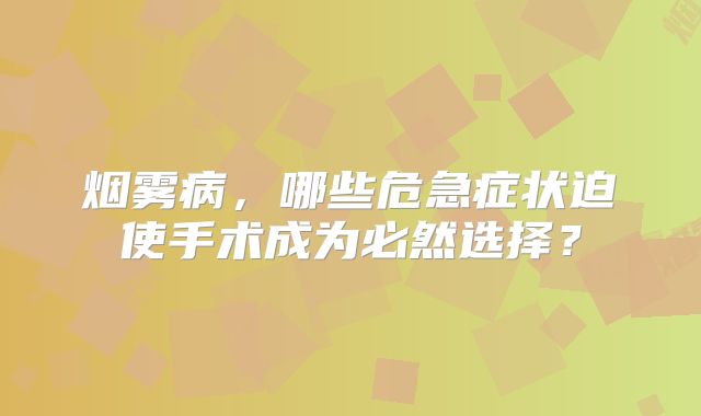烟雾病，哪些危急症状迫使手术成为必然选择？