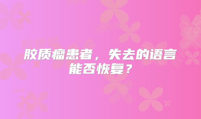 胶质瘤患者，失去的语言能否恢复？