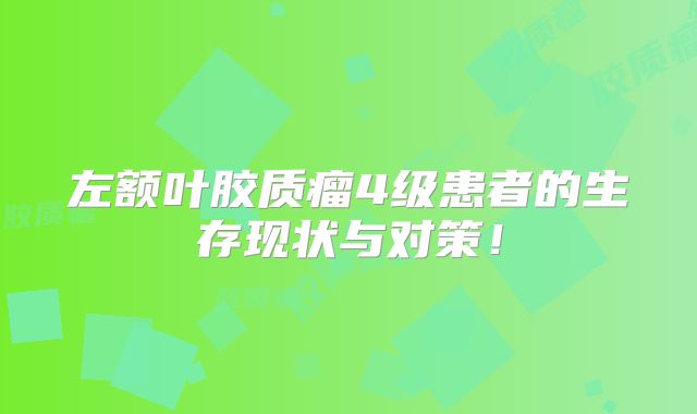 左额叶胶质瘤4级患者的生存现状与对策！